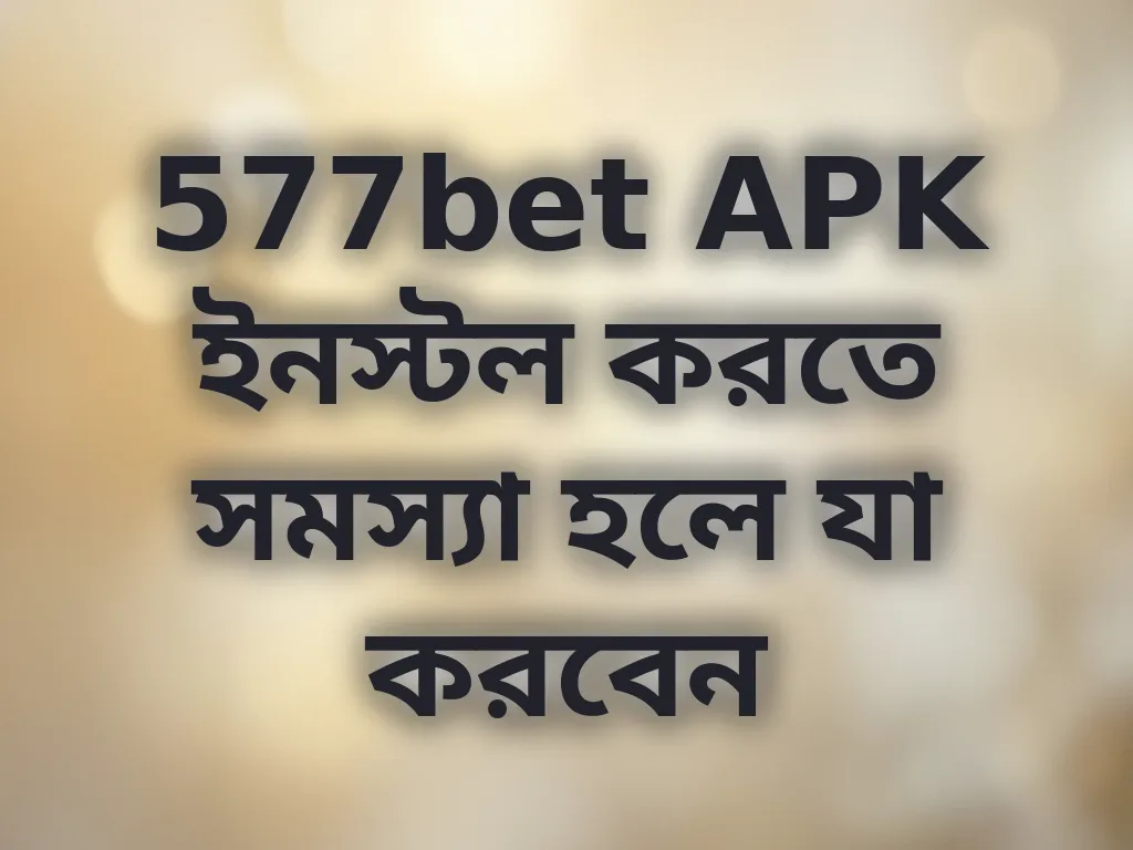 577bet APK ইনস্টল করতে সমস্যা হলে যা করবেন