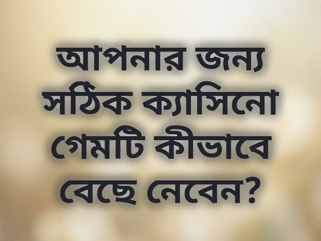 আপনার জন্য সঠিক ক্যাসিনো গেমটি কীভাবে বেছে নেবেন?