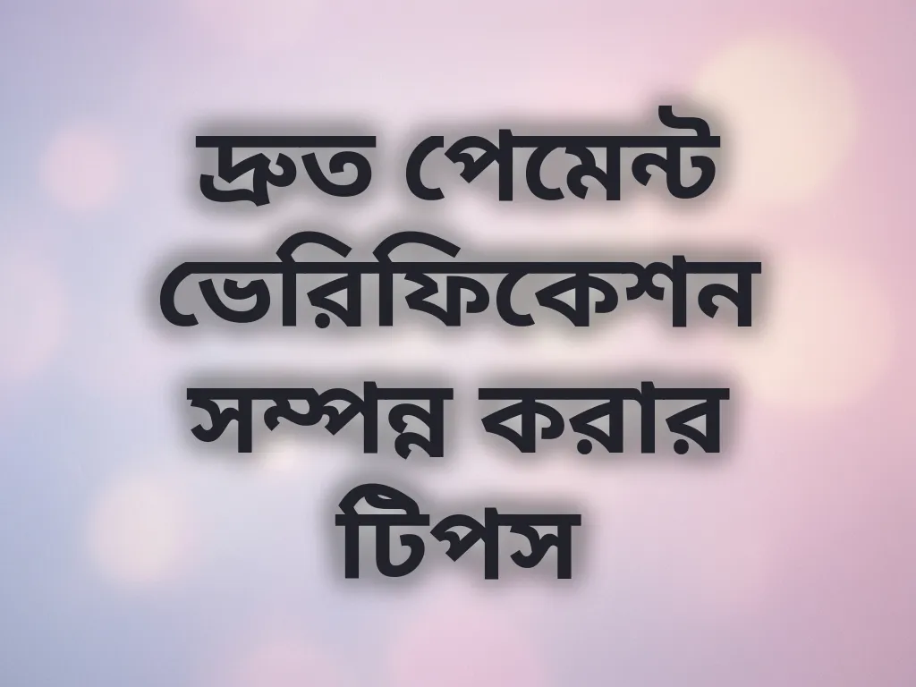 দ্রুত পেমেন্ট ভেরিফিকেশন সম্পন্ন করার টিপস